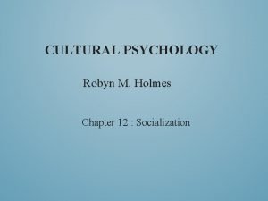 CULTURAL PSYCHOLOGY Robyn M Holmes Chapter 12 Socialization