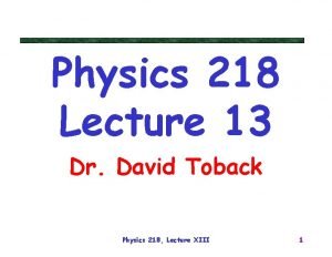 Physics 218 Lecture 13 Dr David Toback Physics