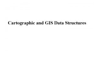 Cartographic and GIS Data Structures Overview Map as