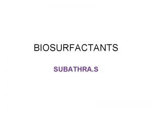 BIOSURFACTANTS SUBATHRA S BIOSURFACTANTS a Biosurfactants are proteins