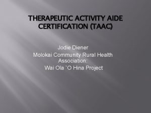 THERAPEUTIC ACTIVITY AIDE CERTIFICATION TAAC Jodie Diener Molokai