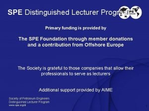 SPE Distinguished Lecturer Program Primary funding is provided