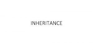 INHERITANCE What this presentation Inheritance as one of