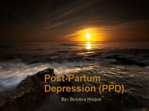 PostPartum Depression PPD By Susana Hoque What Is