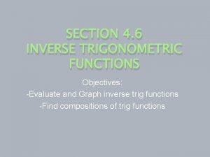 SECTION 4 6 INVERSE TRIGONOMETRIC FUNCTIONS Objectives Evaluate