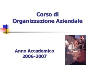 Corso di Organizzazione Aziendale Anno Accademico 2006 2007