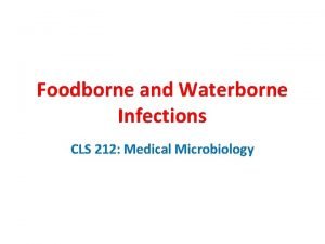 Foodborne and Waterborne Infections CLS 212 Medical Microbiology