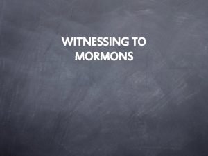WITNESSING TO MORMONS Mormons dilemma Mormons who contemplate