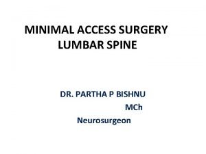 MINIMAL ACCESS SURGERY LUMBAR SPINE DR PARTHA P