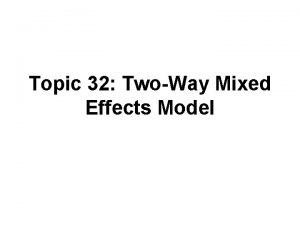 Topic 32 TwoWay Mixed Effects Model Outline Twoway