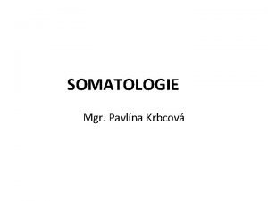 SOMATOLOGIE Mgr Pavlna Krbcov CO JE SOMATOLOGIE SOMATOLOGIE
