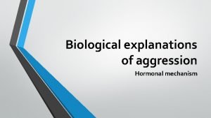 Biological explanations of aggression Hormonal mechanism The role