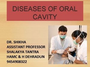 DISEASES OF ORAL CAVITY DR SHIKHA ASSISTANT PROFESSOR