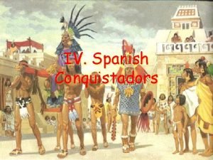 IV Spanish Conquistadors A Conquistadors Conquistadors Spanish conquerors