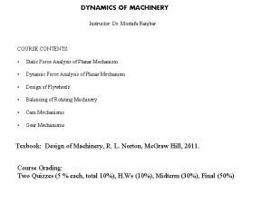 DYNAMICS OF MACHINERY Instructor Dr Mostafa Ranjbar COURSE