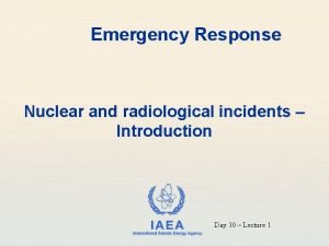 Emergency Response Nuclear and radiological incidents Introduction IAEA