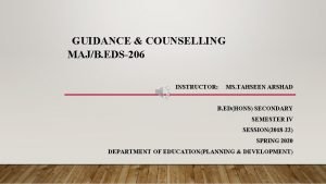 GUIDANCE COUNSELLING MAJB EDS206 INSTRUCTOR MS TAHSEEN ARSHAD