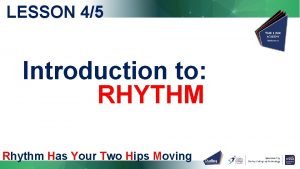 LESSON 45 Introduction to RHYTHM Rhythm Has Your