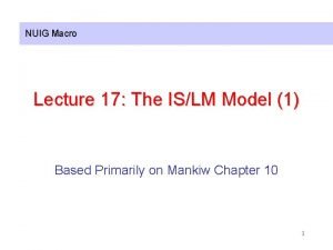 NUIG Macro Lecture 17 The ISLM Model 1