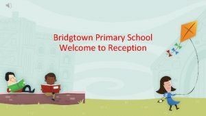 Bridgtown Primary School Welcome to Reception Meet the