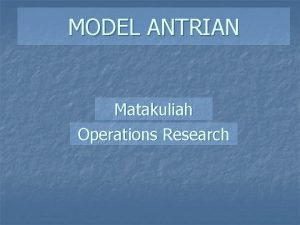 MODEL ANTRIAN Matakuliah Operations Research CONTOH ANTRIAN n