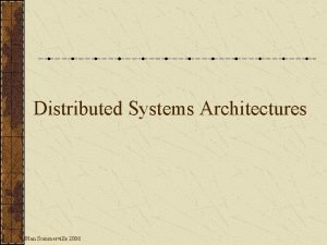 Distributed Systems Architectures Ian Sommerville 2006 Objectives To