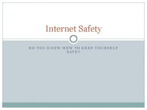 Internet Safety DO YOU KNOW HOW TO KEEP