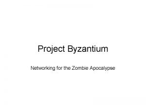 Project Byzantium Networking for the Zombie Apocalypse Who