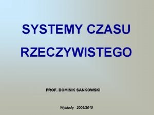 SYSTEMY CZASU RZECZYWISTEGO PROF DOMINIK SANKOWSKI Wykady 20092010