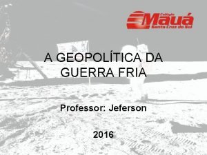 A GEOPOLTICA DA GUERRA FRIA Professor Jeferson 2016