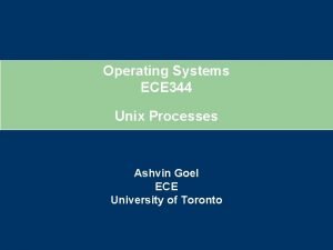 Operating Systems ECE 344 Unix Processes Ashvin Goel