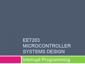 EET 203 MICROCONTROLLER SYSTEMS DESIGN Interrupt Programming Objectives