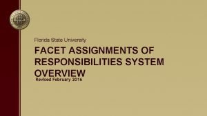 Florida State University FACET ASSIGNMENTS OF RESPONSIBILITIES SYSTEM Florida State University FACET ASSIGNMENTS OF RESPONSIBILITIES SYSTEM