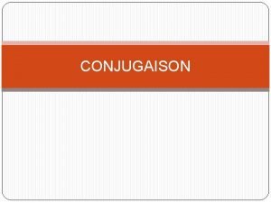CONJUGAISON Type de conjugaison 3 types de verbes
