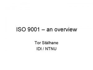 ISO 9001 an overview Tor Stlhane IDI NTNU