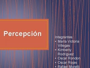 Percepcin Integrantes Mara Victoria Villegas Kimberly Rodriguez Oscar