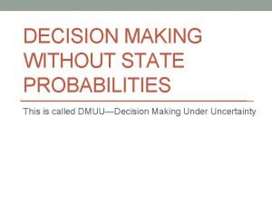 DECISION MAKING WITHOUT STATE PROBABILITIES This is called