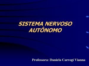 SISTEMA NERVOSO AUTNOMO Professora Daniela Carrogi Vianna SISTEMA