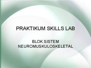 PRAKTIKUM SKILLS LAB BLOK SISTEM NEUROMUSKULOSKELETAL Tujuan Instruksional