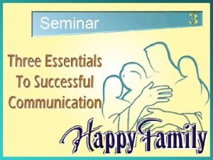 Seminar Three Essentials to Successful Communication As the