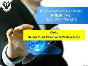 KEBIJAKAN PELATIHAN PRIORITAS BAGI POLTEKKES Oleh Kepala Pusat