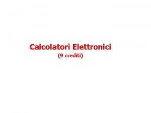 Calcolatori Elettronici 9 crediti Informazione generali sul corso