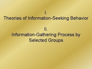 I Theories of InformationSeeking Behavior II InformationGathering Process