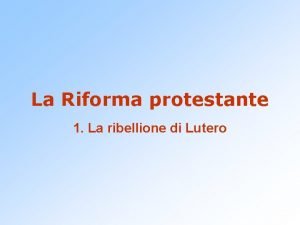 La Riforma protestante 1 La ribellione di Lutero