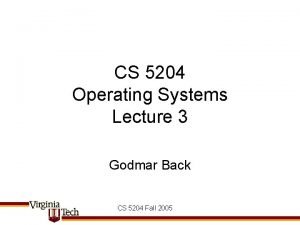 CS 5204 Operating Systems Lecture 3 Godmar Back