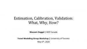 Estimation Calibration Validation What Why How Mausam Duggal