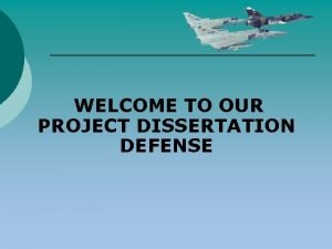 WELCOME TO OUR PROJECT DISSERTATION DEFENSE Dissertation Structure
