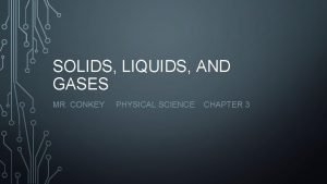 SOLIDS LIQUIDS AND GASES MR CONKEY PHYSICAL SCIENCE