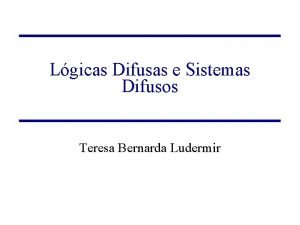 Lgicas Difusas e Sistemas Difusos Teresa Bernarda Ludermir