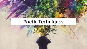 Poetic Techniques Poetic Techniques Poetic techniques are used